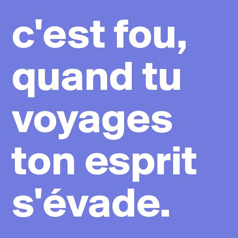 c'est fou, quand tu voyages ton esprit s'évade. - Post by greeeg on ...