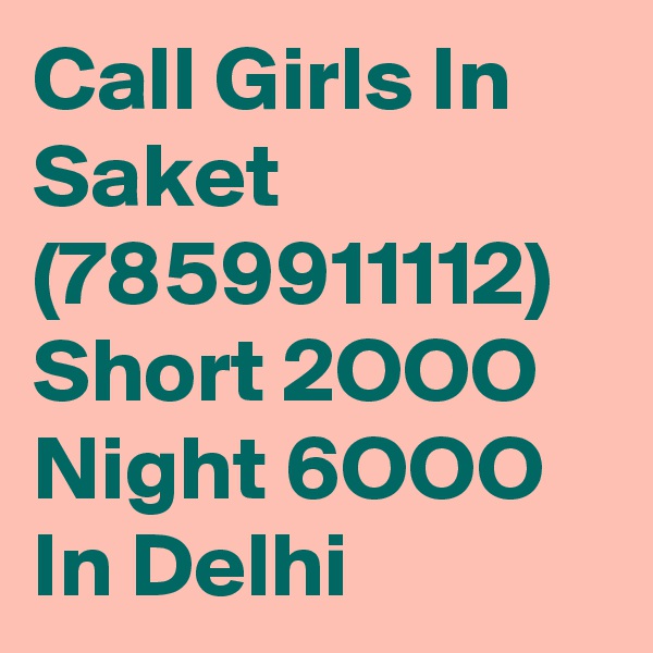 Call Girls In Saket (7859911112) Short 2OOO Night 6OOO In Delhi