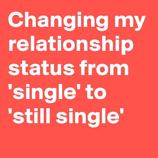 Changing my relationship status from 'single' to 'still single'
