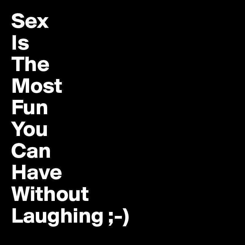 Sex
Is
The 
Most
Fun
You
Can 
Have
Without
Laughing ;-)