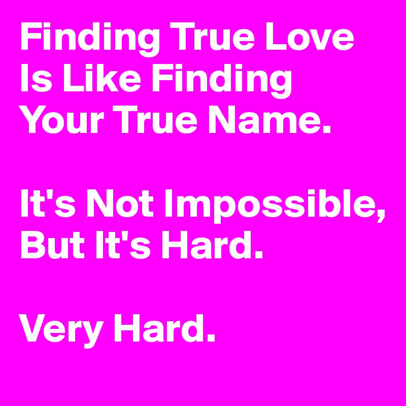 Finding True Love Is Like Finding Your True Name.

It's Not Impossible, But It's Hard.

Very Hard.