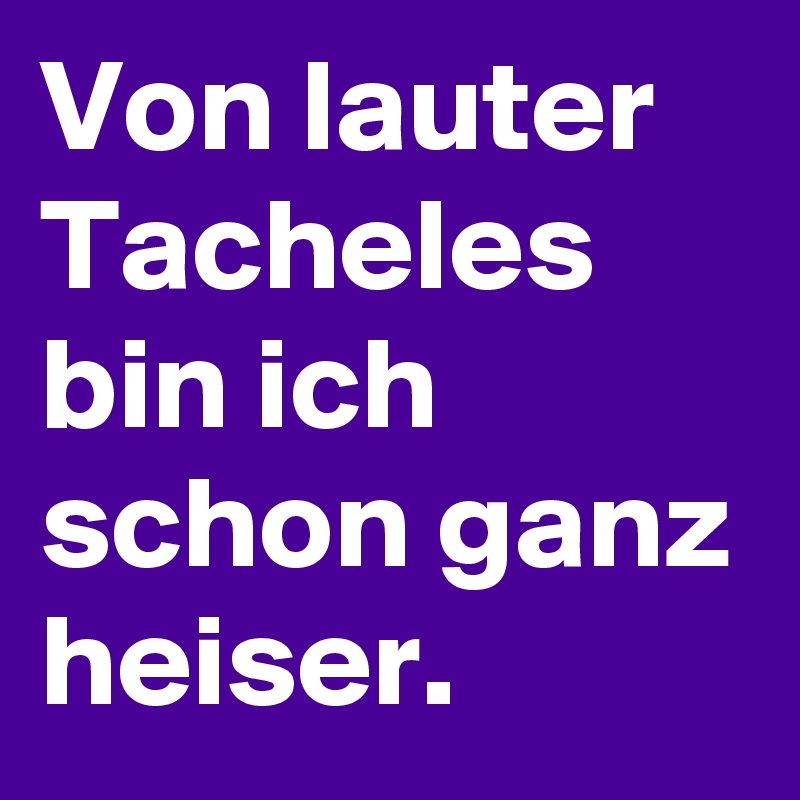 Von lauter Tacheles bin ich schon ganz heiser.