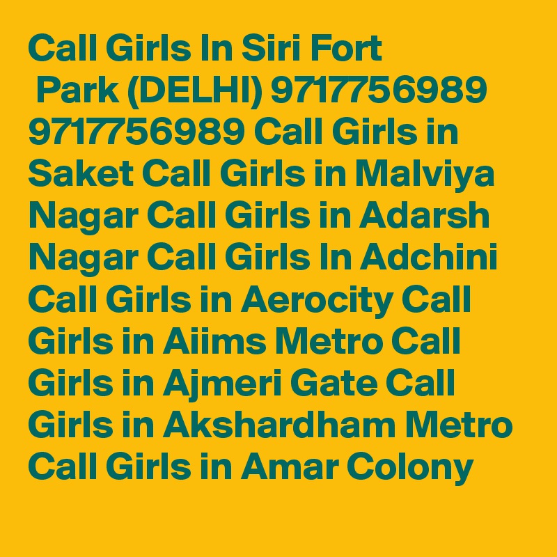 Call Girls In Siri Fort
 Park (DELHI) 9717756989 9717756989 Call Girls in Saket Call Girls in Malviya Nagar Call Girls in Adarsh Nagar Call Girls In Adchini Call Girls in Aerocity Call Girls in Aiims Metro Call Girls in Ajmeri Gate Call Girls in Akshardham Metro Call Girls in Amar Colony