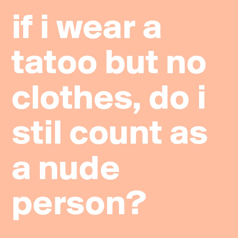 if i wear a tatoo but no clothes, do i stil count as a nude person?