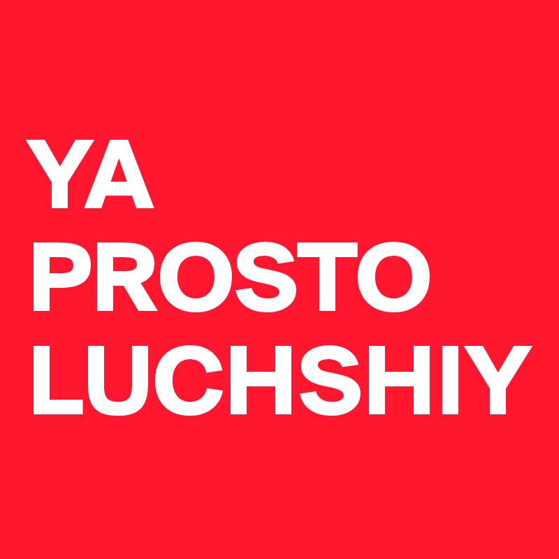                      YA   PROSTO        LUCHSHIY