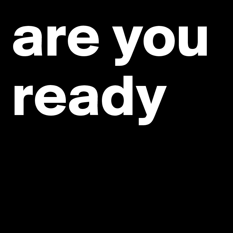 are you ready