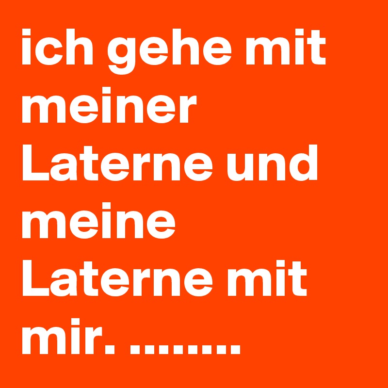 ich gehe mit meiner Laterne und meine Laterne mit mir. ........