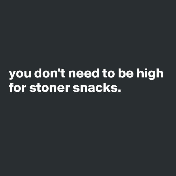 



you don't need to be high for stoner snacks.




