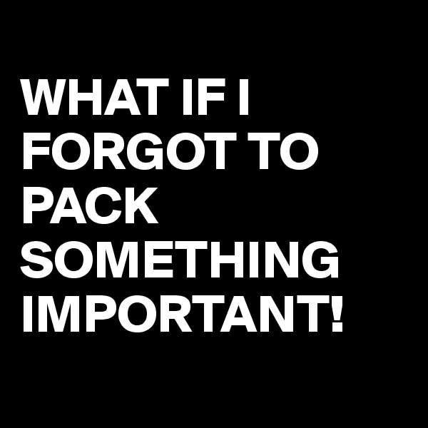 
WHAT IF I FORGOT TO PACK SOMETHING IMPORTANT!
