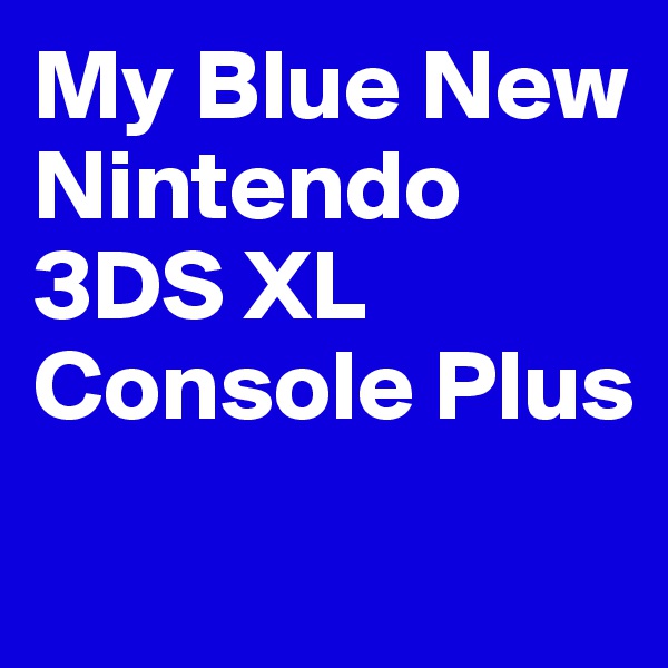 My Blue New Nintendo                                                         3DS XL Console Plus
