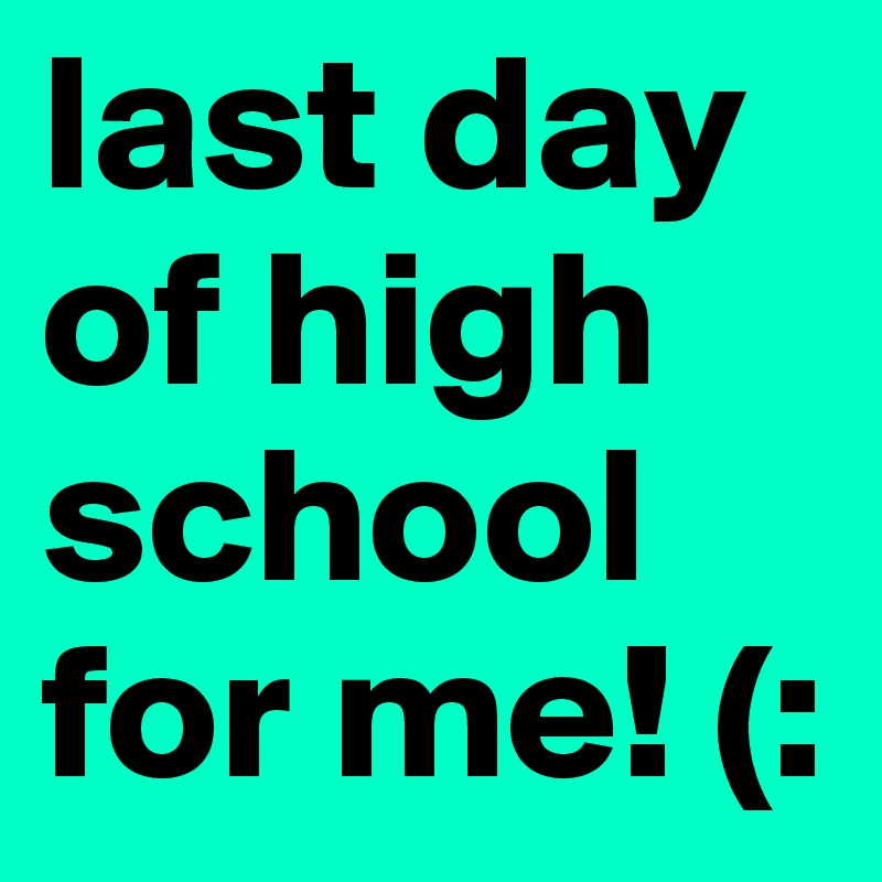 last day of high school for me! (: