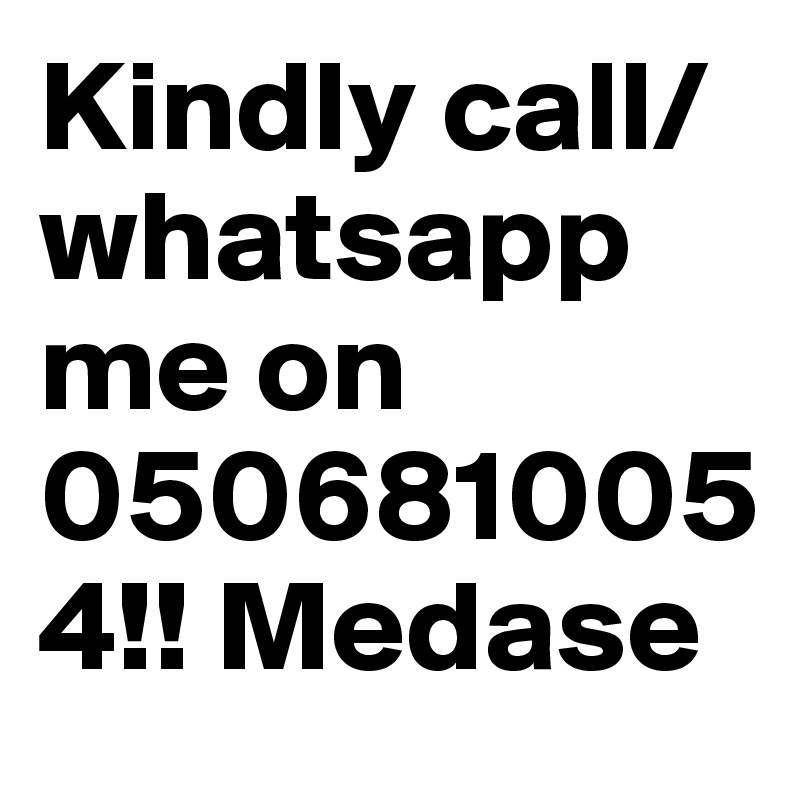 Kindly call/whatsapp me on
0506810054!! Medase