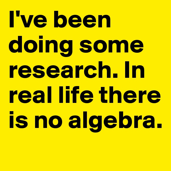 I've been doing some research. In real life there is no algebra.

