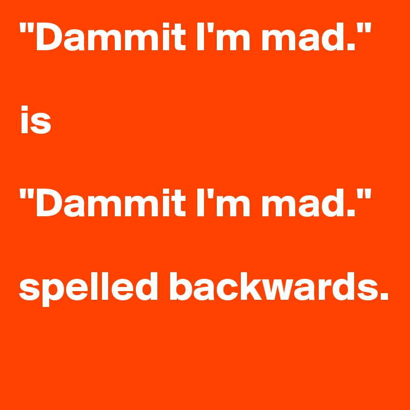 "Dammit I'm mad."

is

"Dammit I'm mad."

spelled backwards. 
