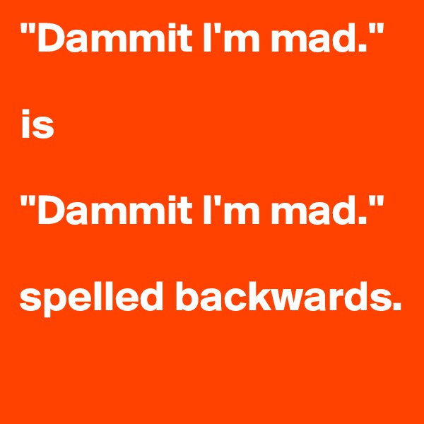 "Dammit I'm mad."

is

"Dammit I'm mad."

spelled backwards. 

