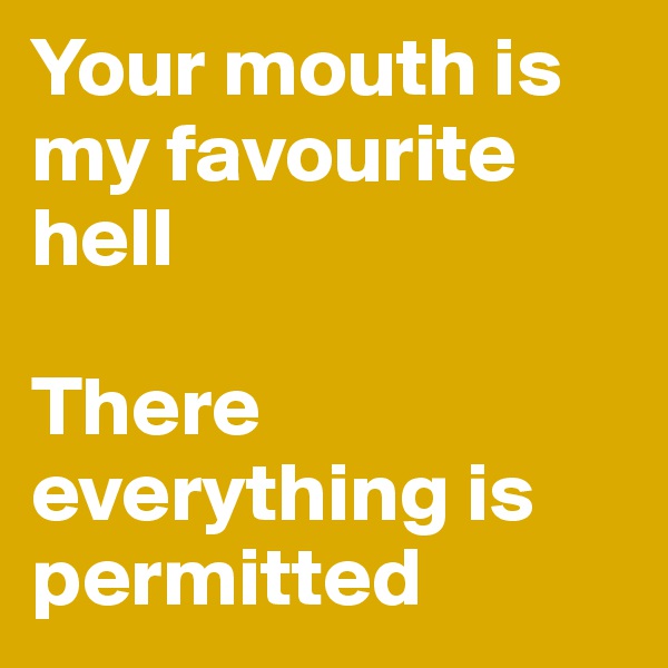 Your mouth is my favourite hell

There everything is permitted