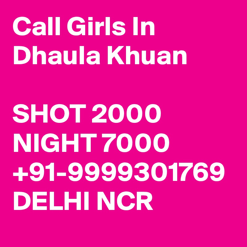 Call Girls In Dhaula Khuan

SHOT 2000 NIGHT 7000 +91-9999301769 DELHI NCR