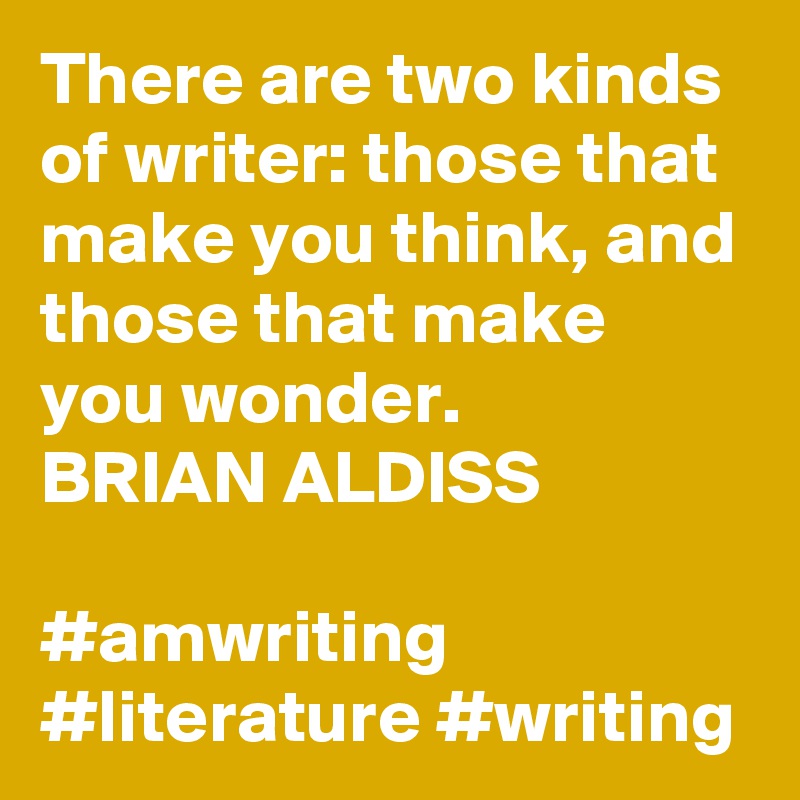 There are two kinds of writer: those that make you think, and those that make you wonder.
BRIAN ALDISS

#amwriting #literature #writing