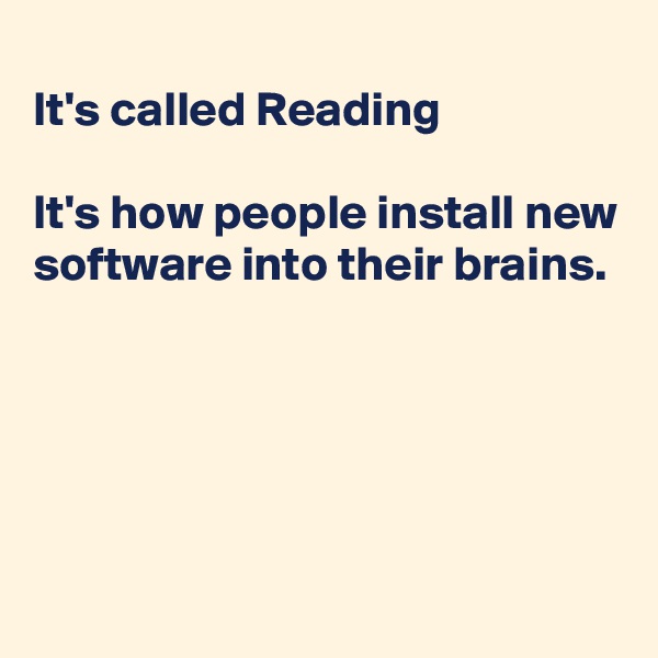 
It's called Reading 

It's how people install new software into their brains.





