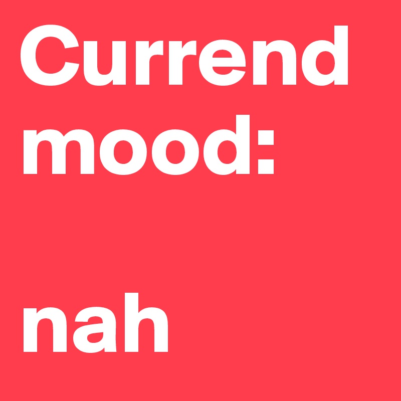 Currend mood:

nah