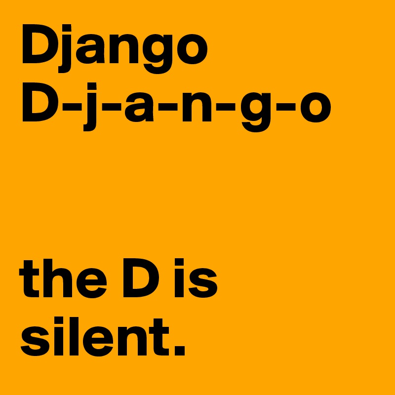 Django
D-j-a-n-g-o


the D is silent.