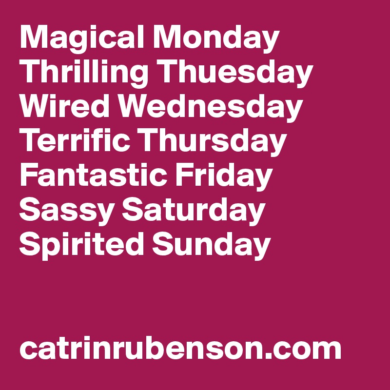 Magical Monday Thrilling Thuesday Wired Wednesday Terrific Thursday Fantastic Friday Sassy Saturday Spirited Sunday Catrinrubenson Com Post By Catrinrubenson On Boldomatic