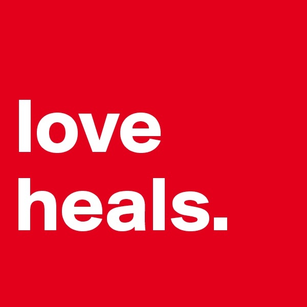 
love heals.