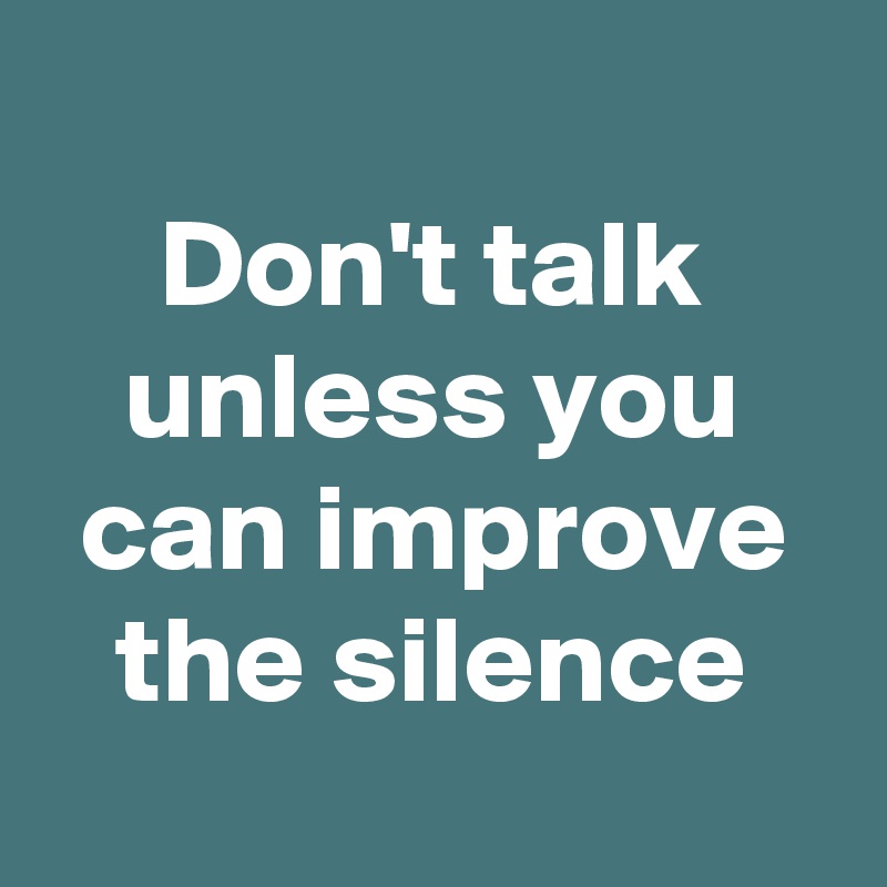 
Don't talk unless you can improve the silence
