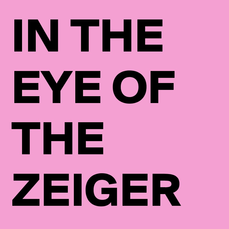 IN THE EYE OF THE
ZEIGER