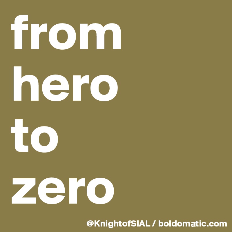 from hero 
to 
zero