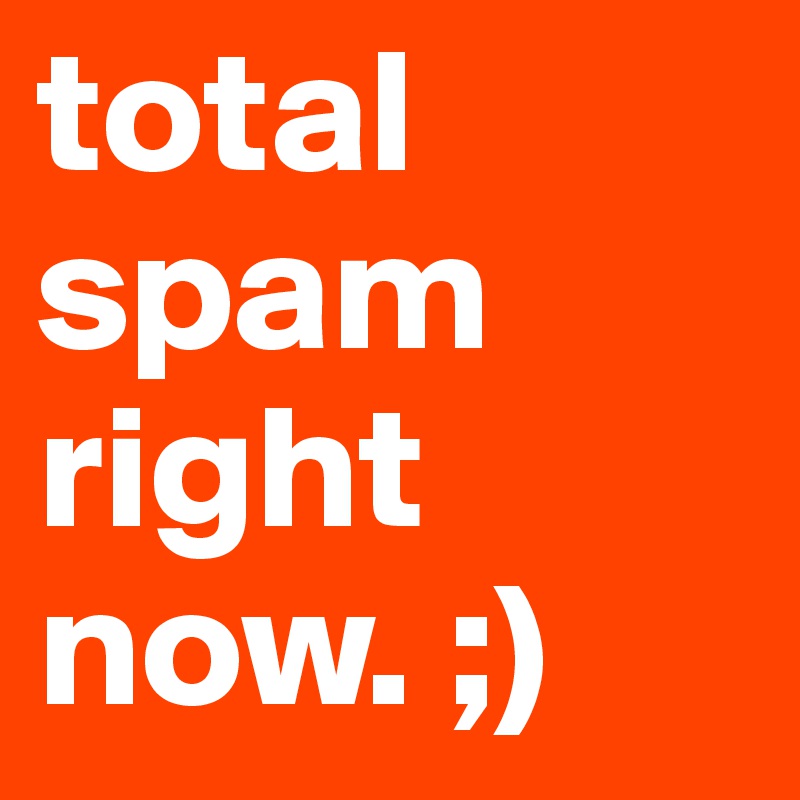 total
spam
right 
now. ;)
