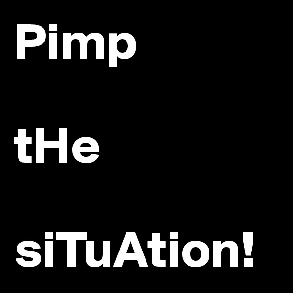 Pimp 

tHe

siTuAtion!