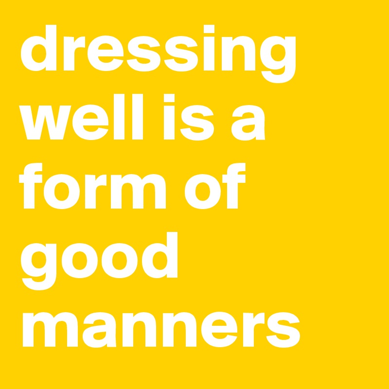 dressing well is a form of good manners