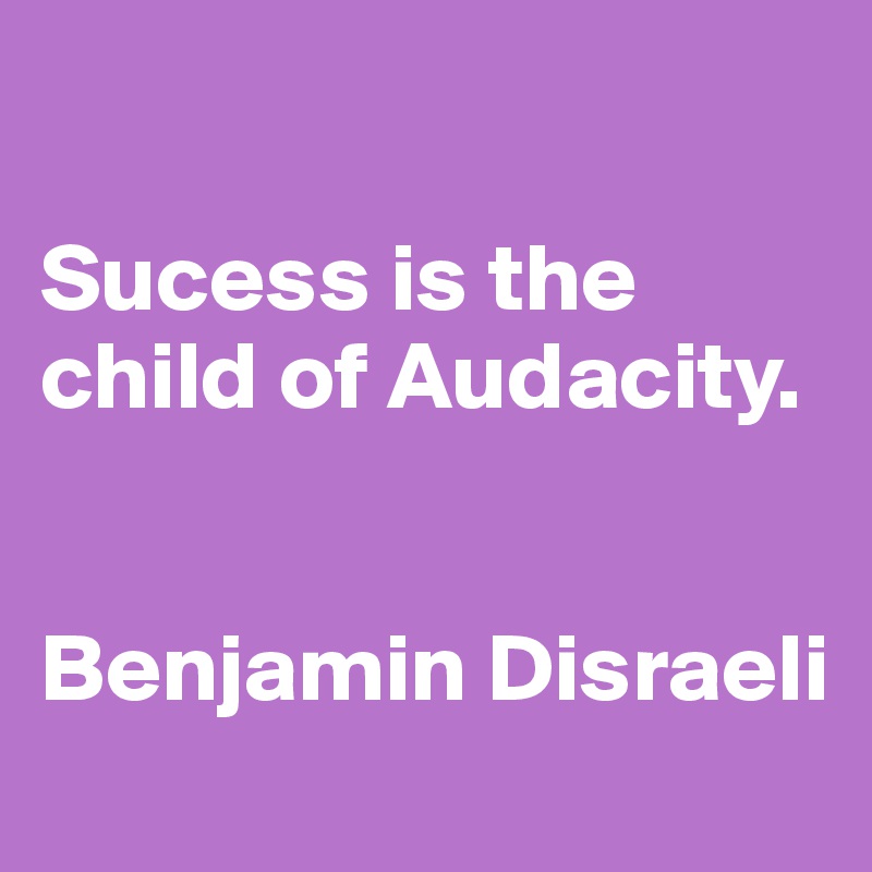 

Sucess is the child of Audacity.


Benjamin Disraeli