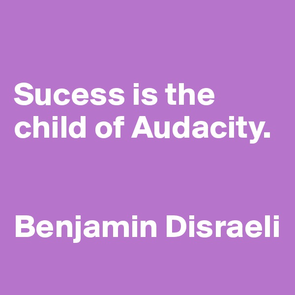 

Sucess is the child of Audacity.


Benjamin Disraeli