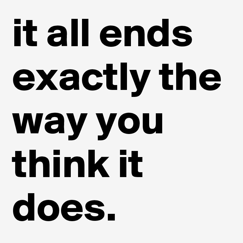 it all ends exactly the way you think it does. 