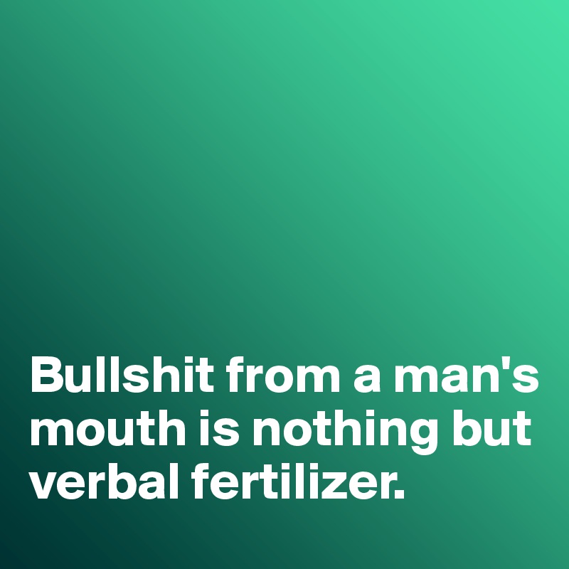 





Bullshit from a man's mouth is nothing but verbal fertilizer. 