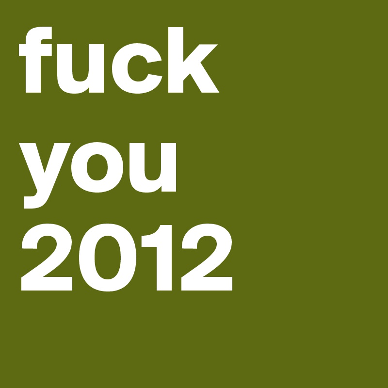 fuck
you
2012