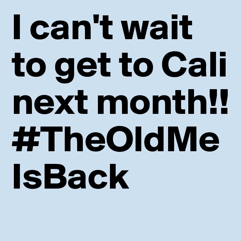 I can't wait to get to Cali next month!! #TheOldMeIsBack