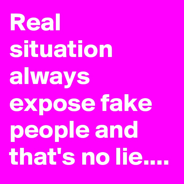 Real situation always expose fake people and that's no lie.... 