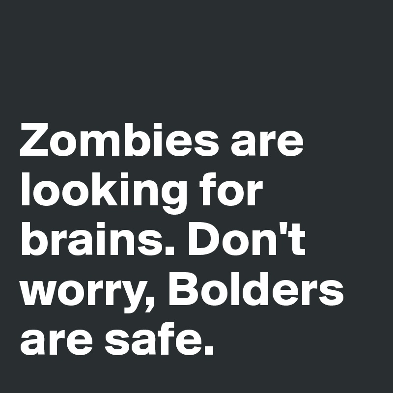 

Zombies are looking for brains. Don't 
worry, Bolders are safe.