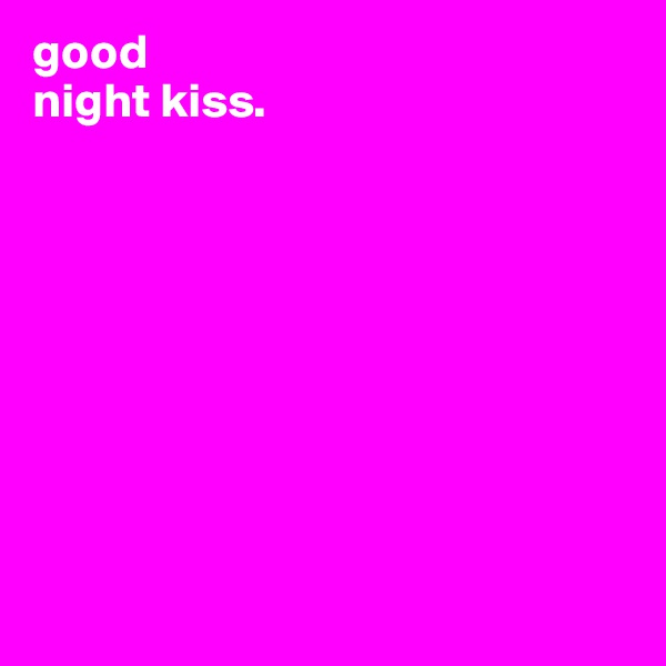 good
night kiss. 









