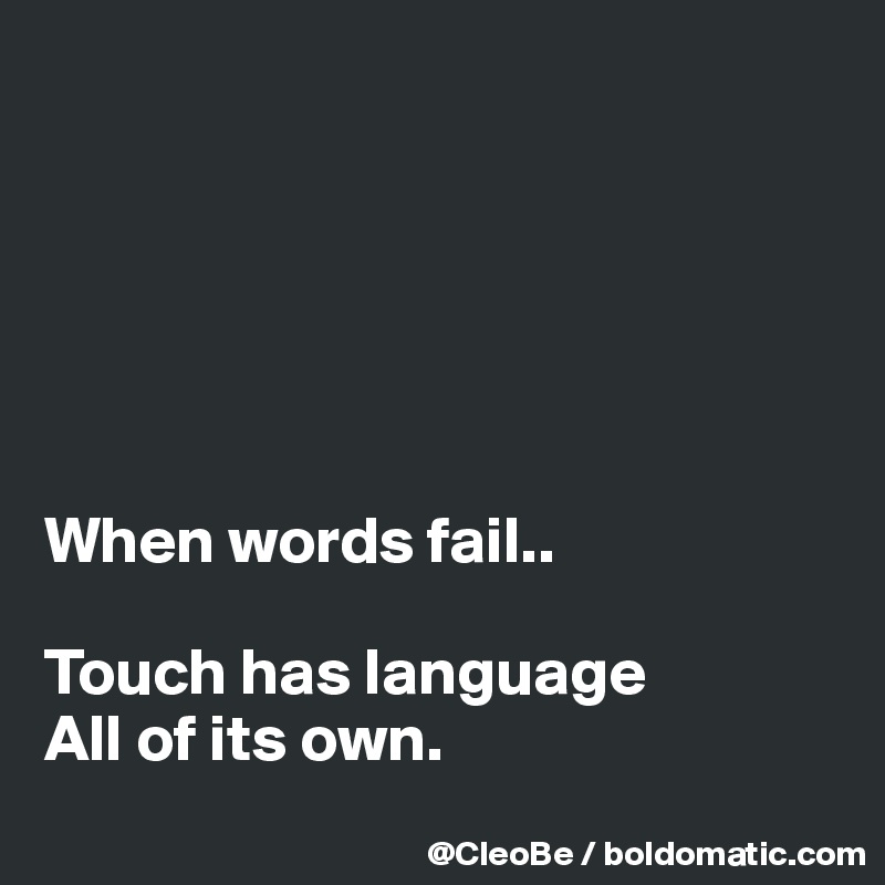 






When words fail..

Touch has language
All of its own.
