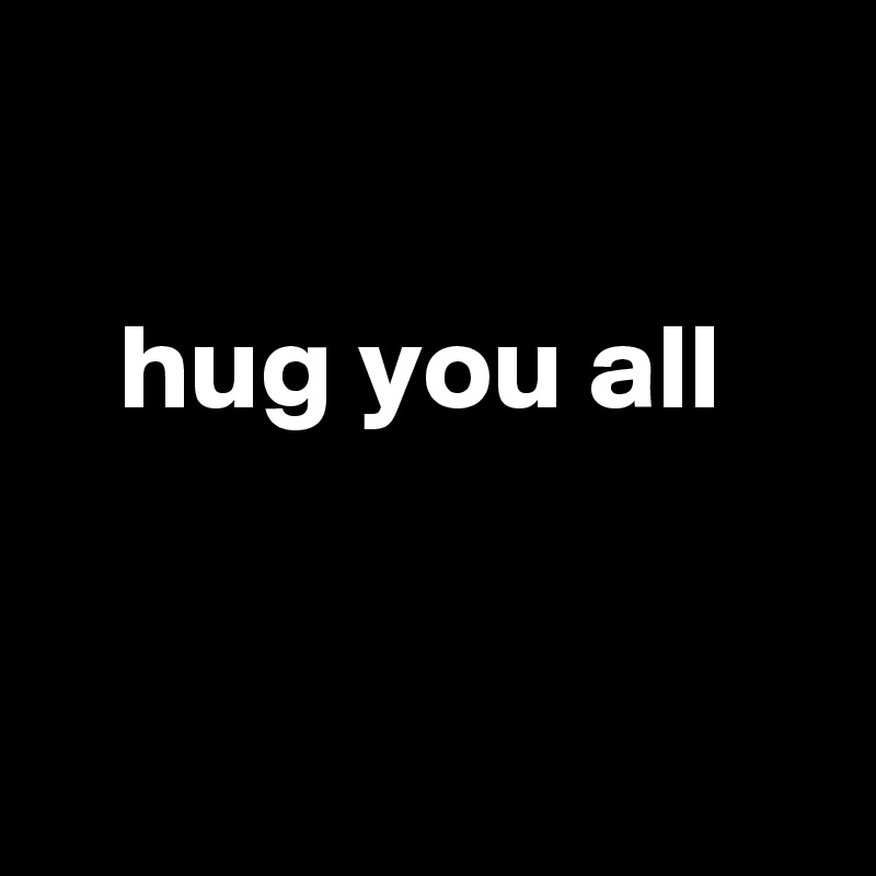 

   hug you all


