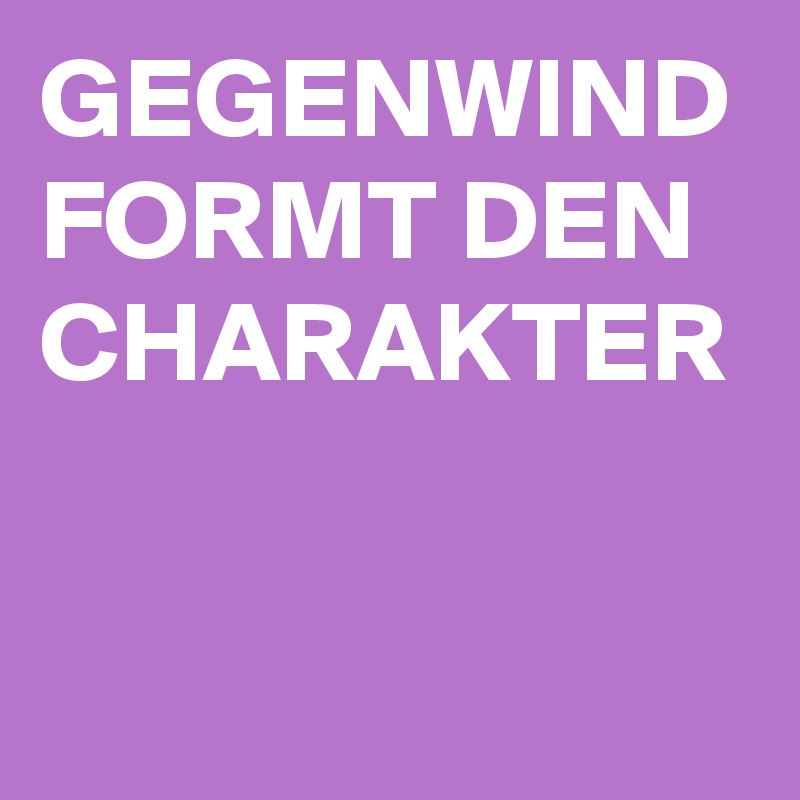 GEGENWIND FORMT DEN CHARAKTER