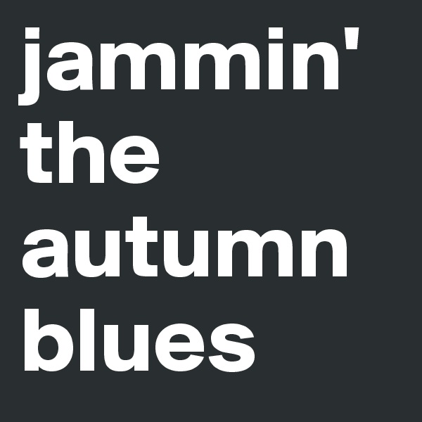 jammin' the autumn blues