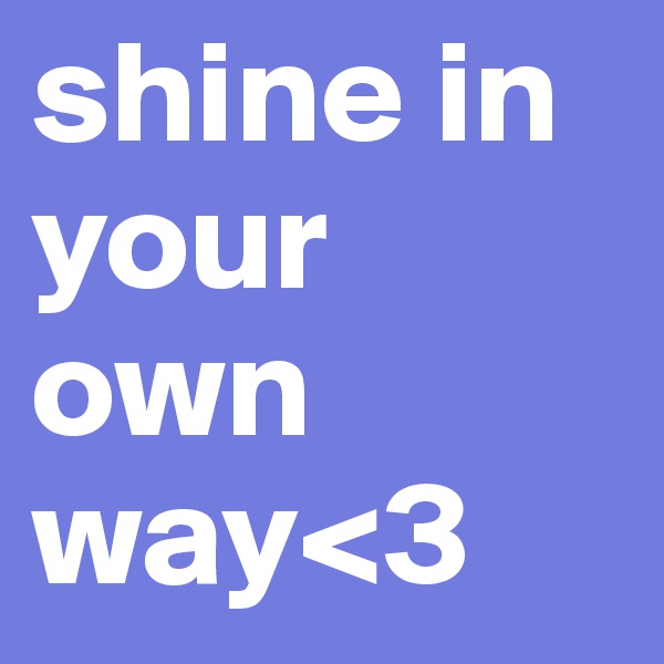 shine in your own way<3