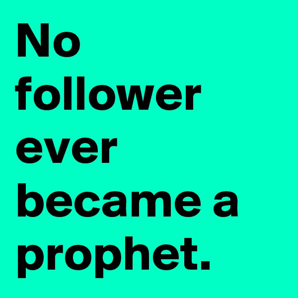 No follower ever became a prophet. 