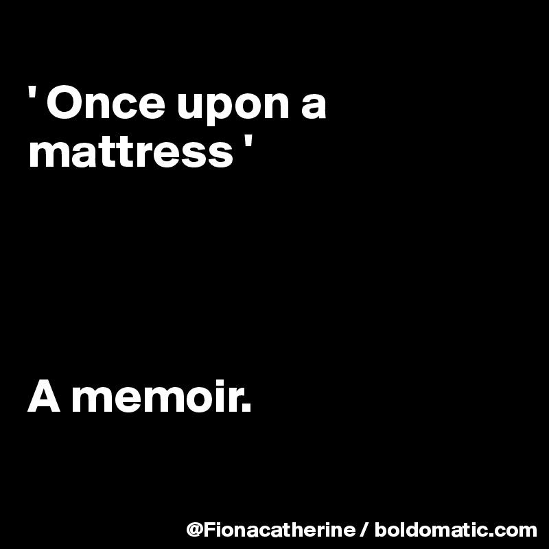 
' Once upon a mattress '




A memoir.

