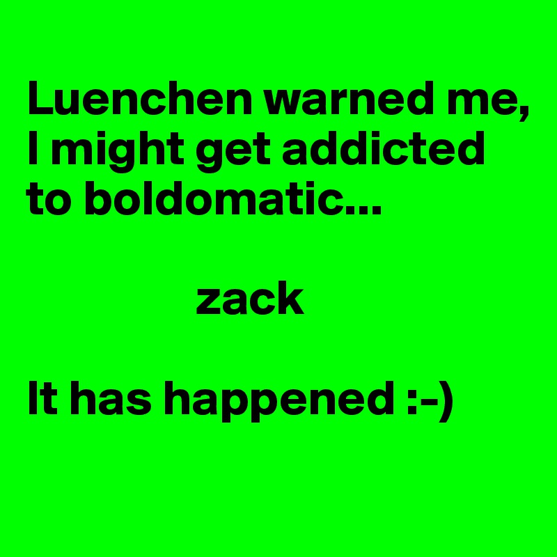 
Luenchen warned me, I might get addicted to boldomatic...

                 zack

It has happened :-)
